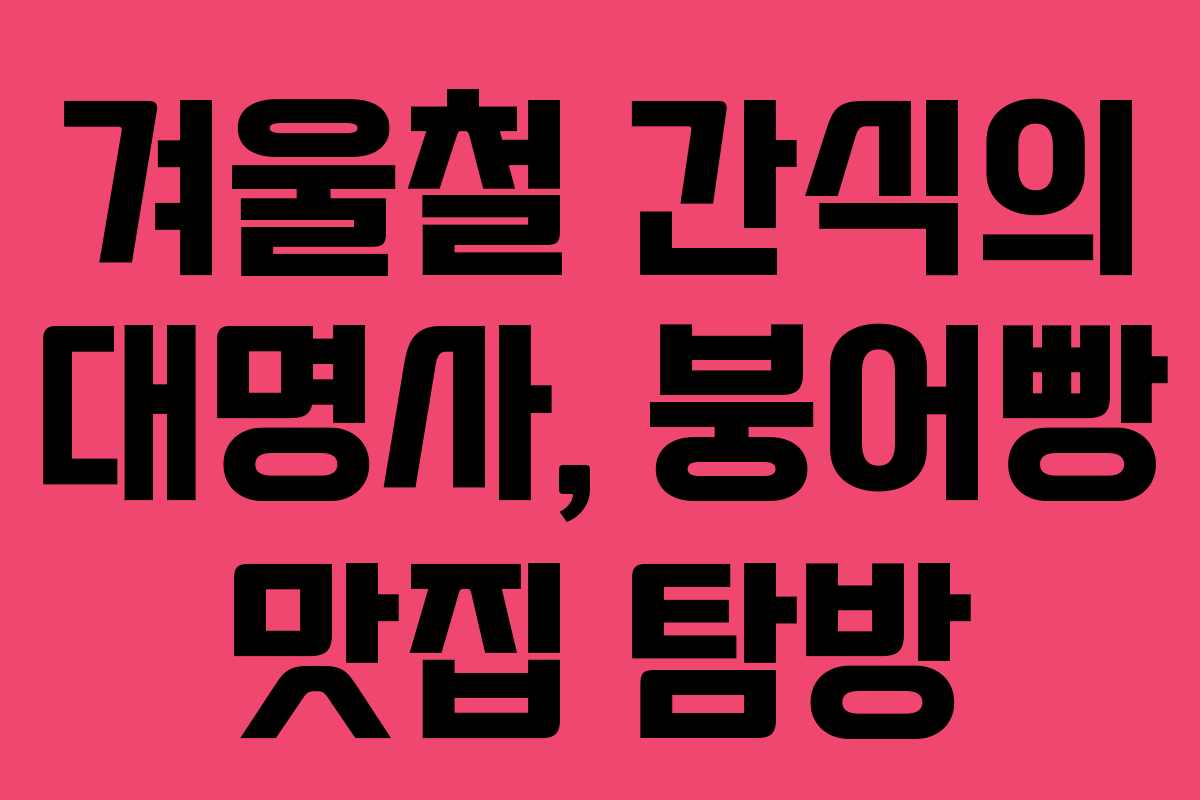 겨울철 간식의 대명사, 붕어빵 맛집 탐방 겨울철 간식의 대명사, 붕어빵 맛집 탐방