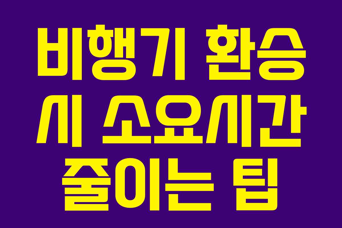 비행기 환승 시 소요시간 줄이는 팁 비행기 환승 시 소요시간 줄이는 팁