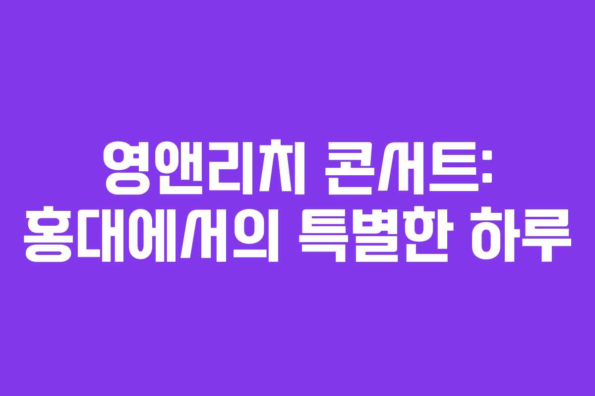 영앤리치 콘서트: 홍대에서의 특별한 하루