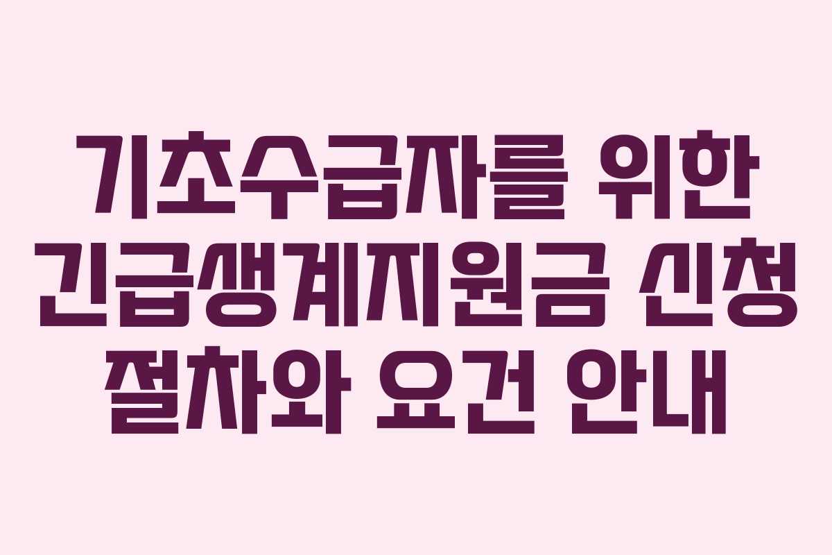 기초수급자를 위한 긴급생계지원금 신청 절차와 요건 안내 기초수급자를 위한 긴급생계지원금 신청 절차와 요건 안내
