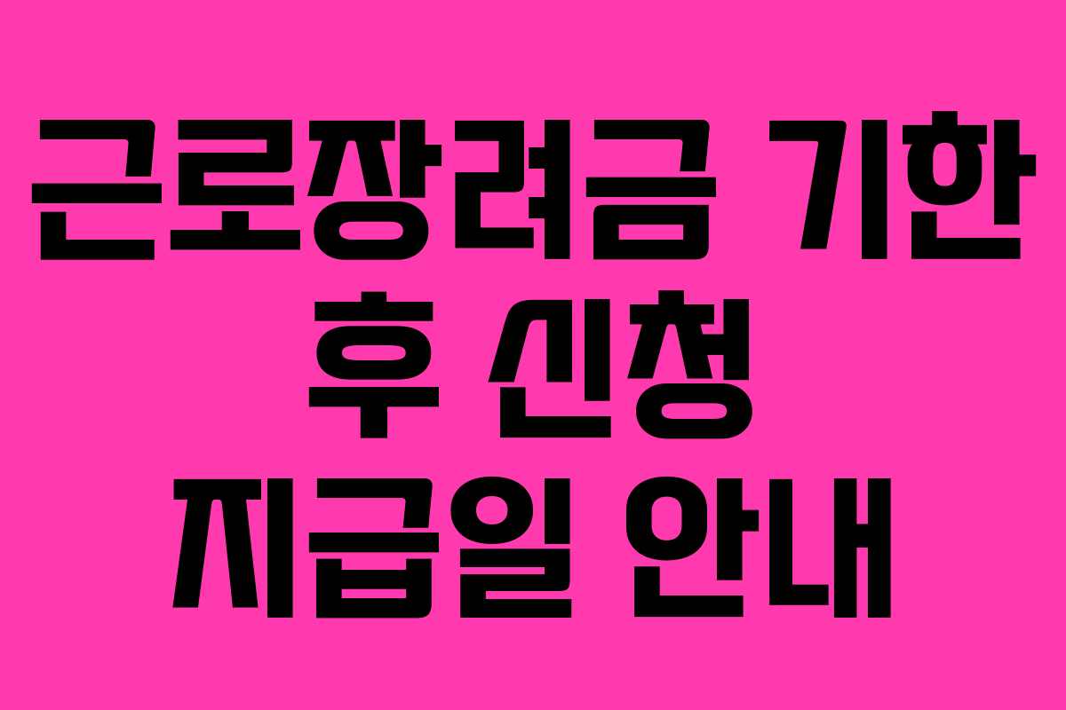 근로장려금 기한 후 신청 지급일 안내