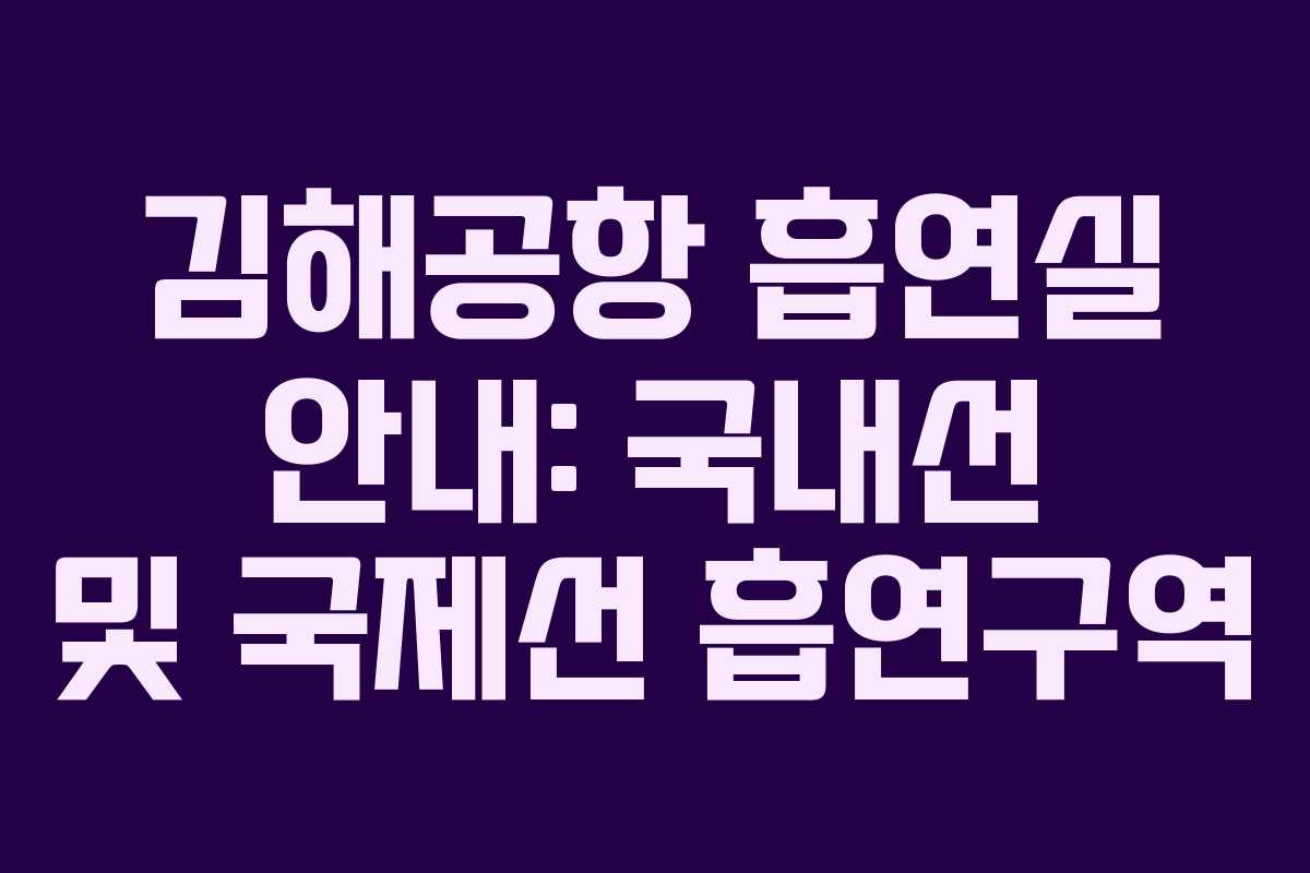 김해공항 흡연실 안내: 국내선 및 국제선 흡연구역