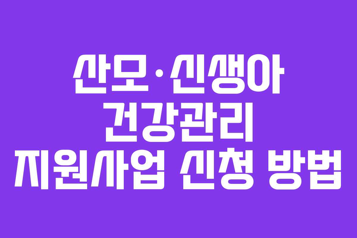 산모·신생아 건강관리 지원사업 신청 방법