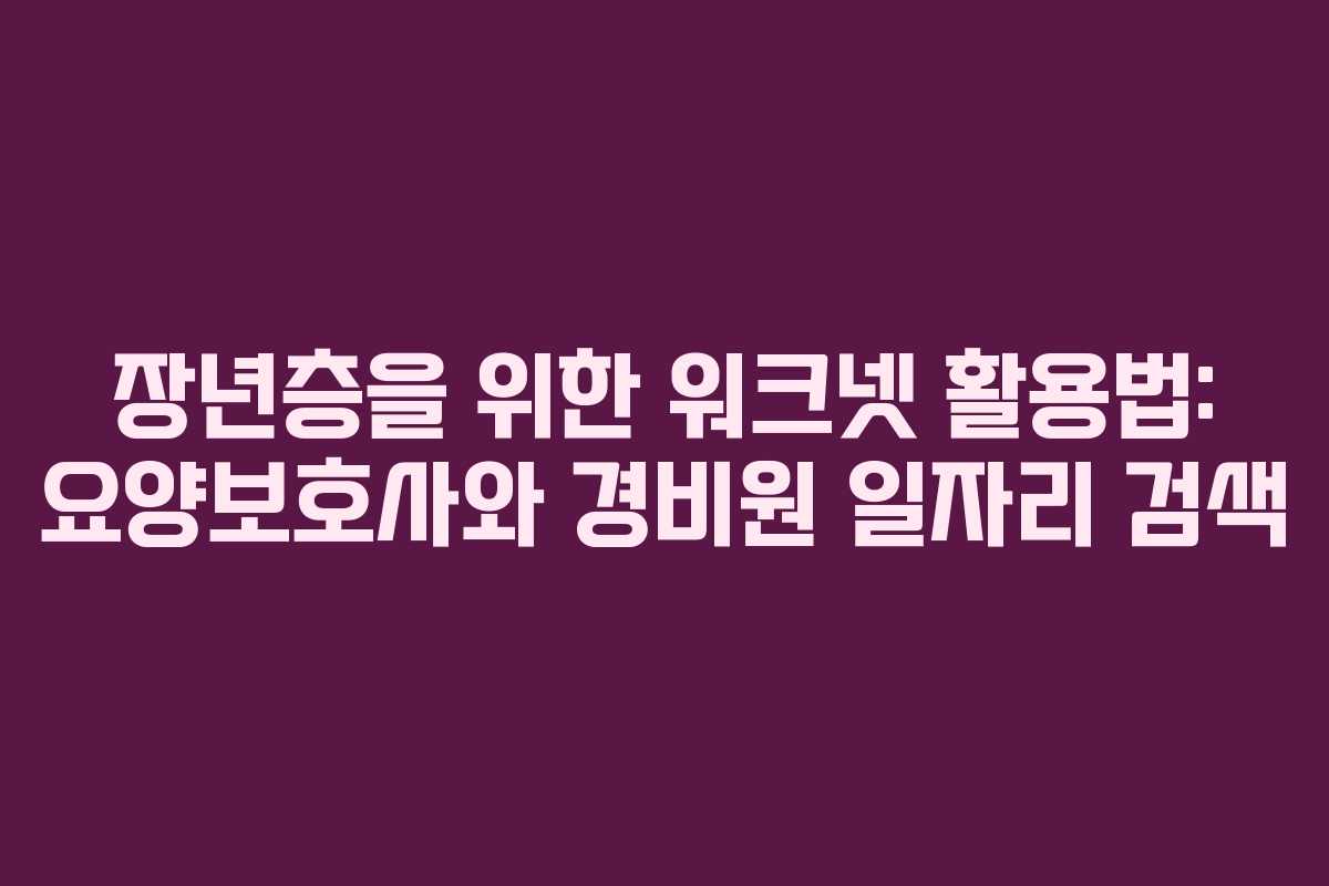 장년층을 위한 워크넷 활용법: 요양보호사와 경비원 일자리 검색