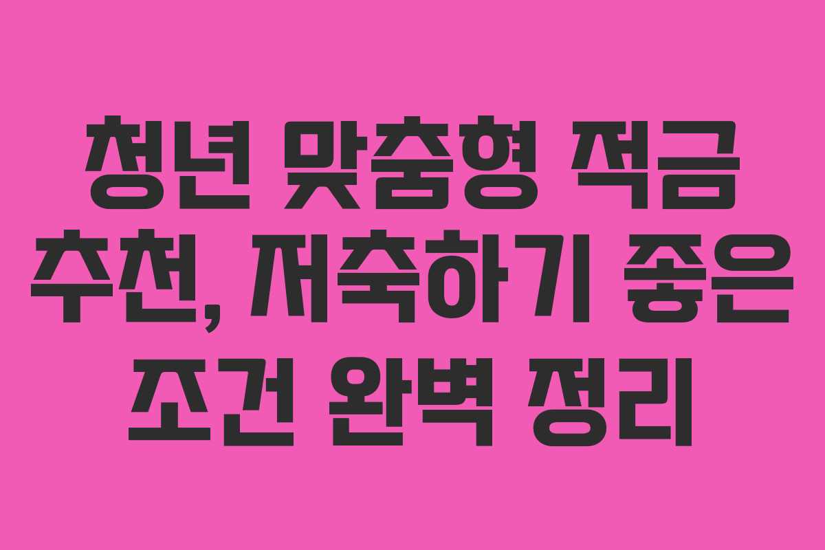 청년 맞춤형 적금 추천, 저축하기 좋은 조건 완벽 정리 청년 맞춤형 적금 추천, 저축하기 좋은 조건 완벽 정리