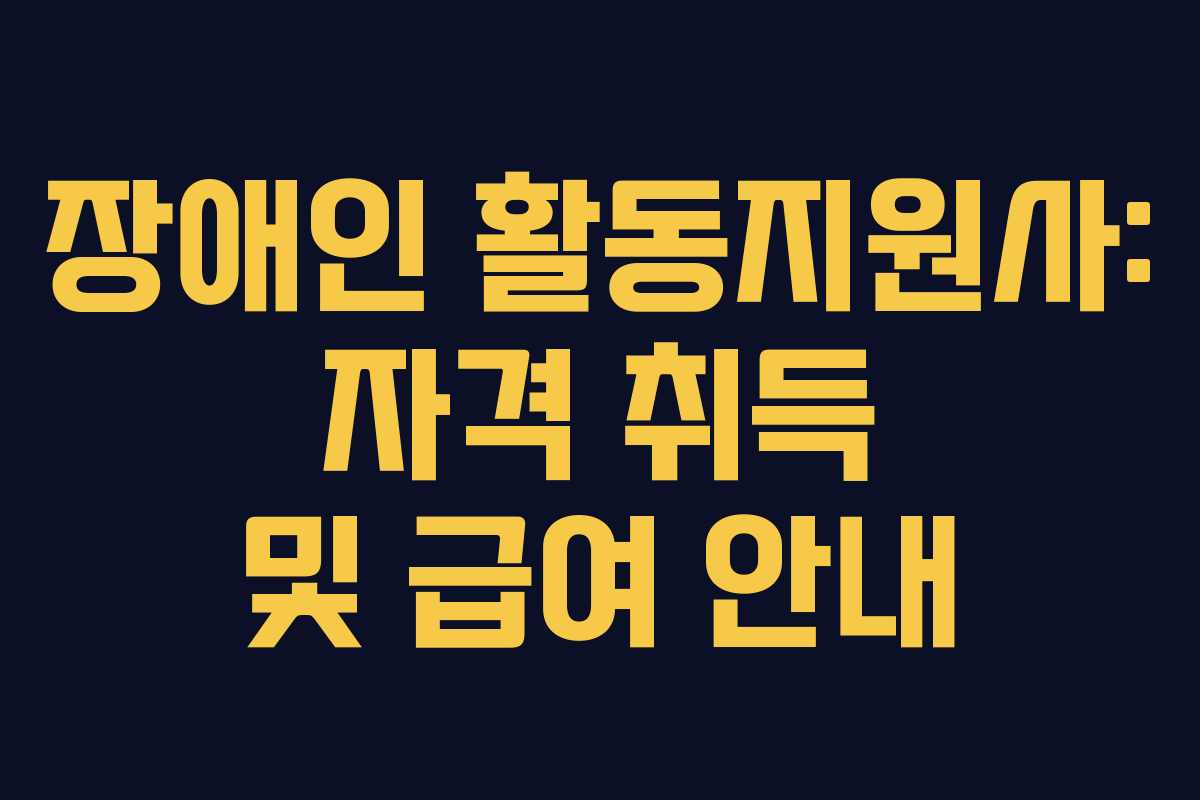 장애인 활동지원사: 자격 취득 및 급여 안내 장애인 활동지원사: 자격 취득 및 급여 안내