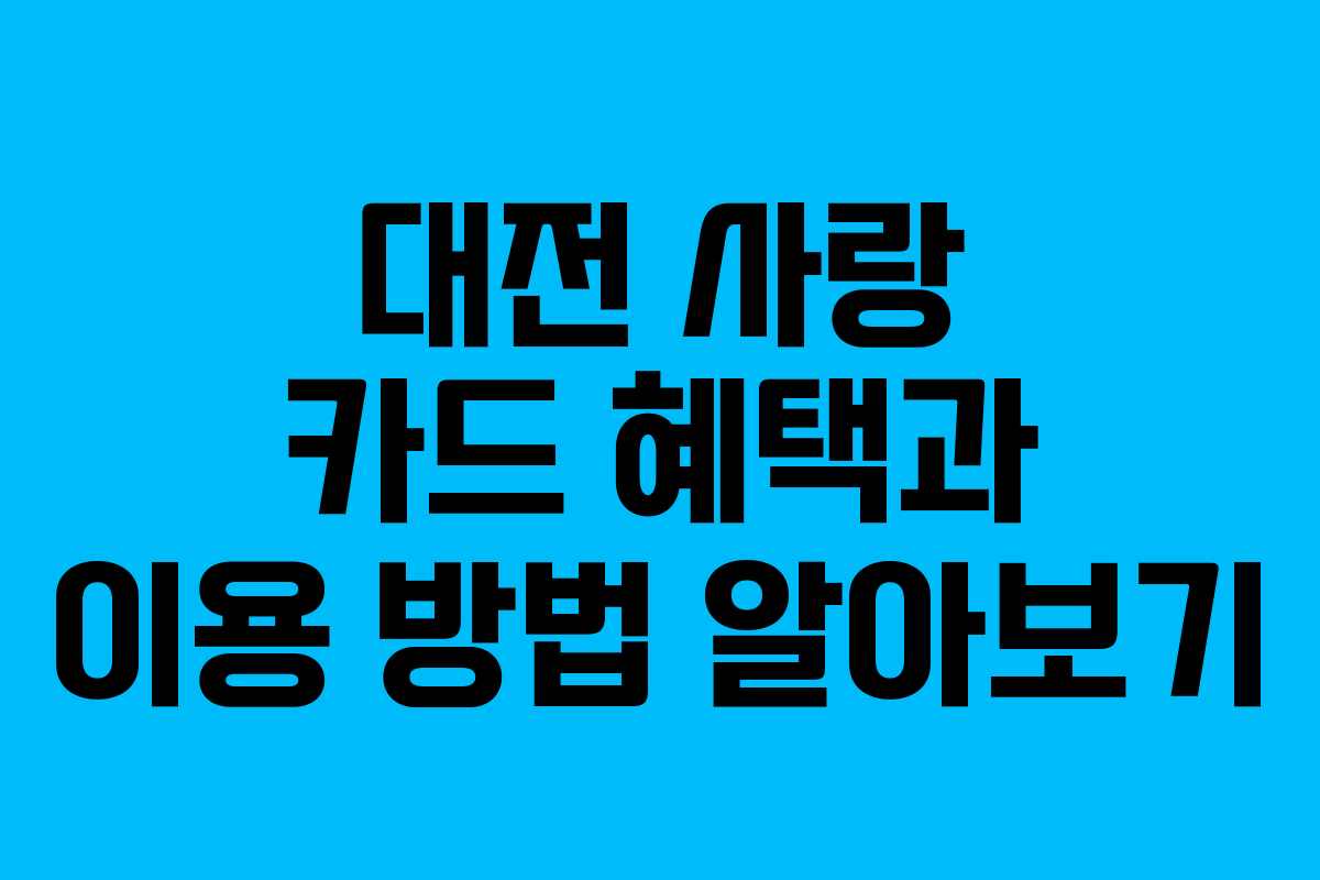 대전 사랑 카드 혜택과 이용 방법 알아보기