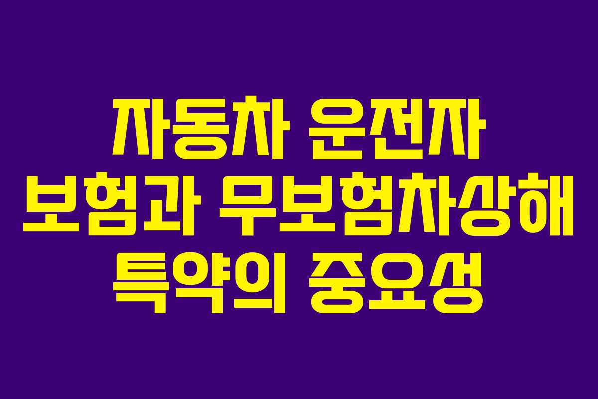 자동차 운전자 보험과 무보험차상해 특약의 중요성