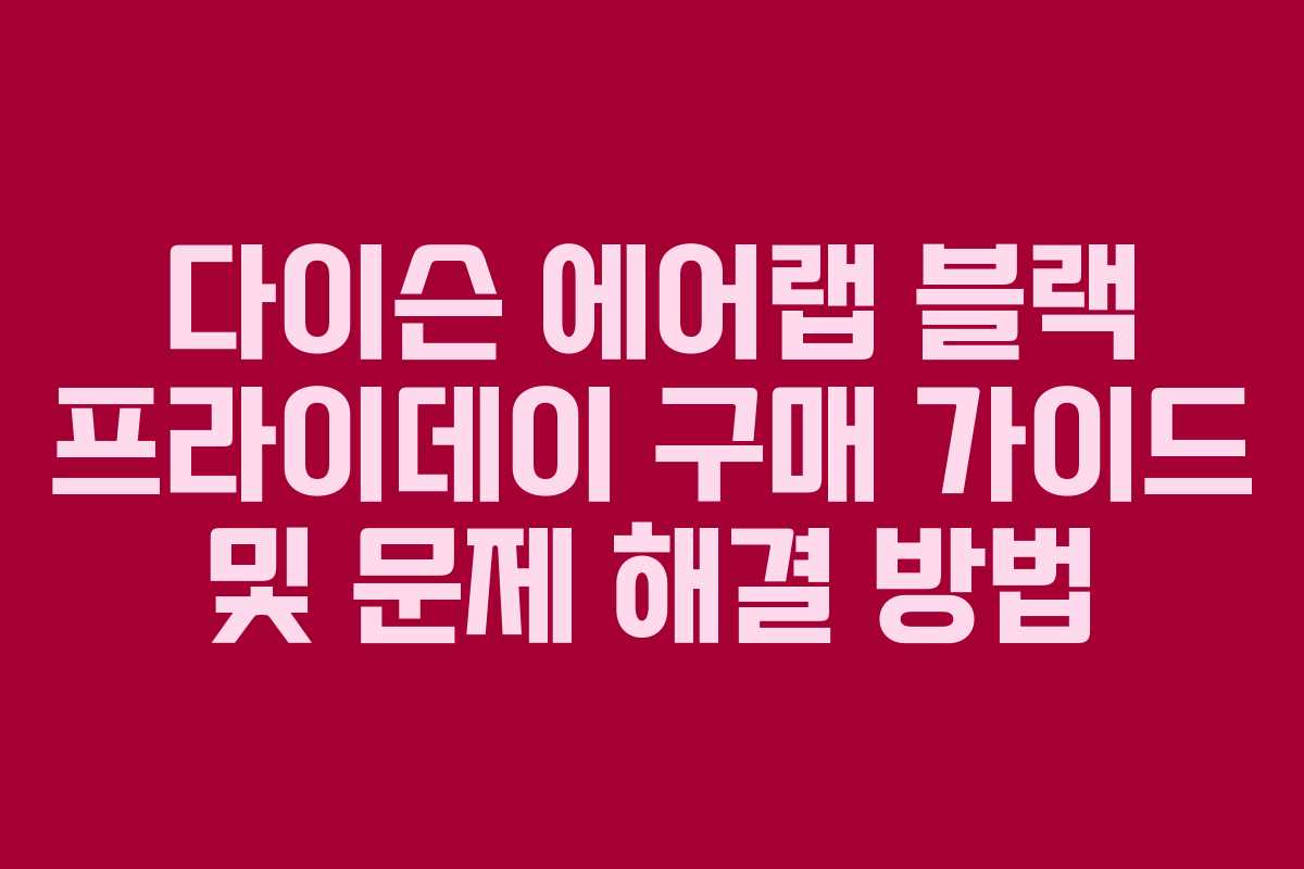 다이슨 에어랩 블랙 프라이데이 구매 가이드 및 문제 해결 방법