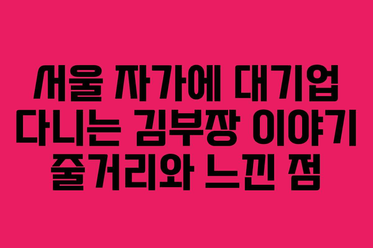 서울 자가에 대기업 다니는 김부장 이야기 줄거리와 느낀 점 서울 자가에 대기업 다니는 김부장 이야기 줄거리와 느낀 점