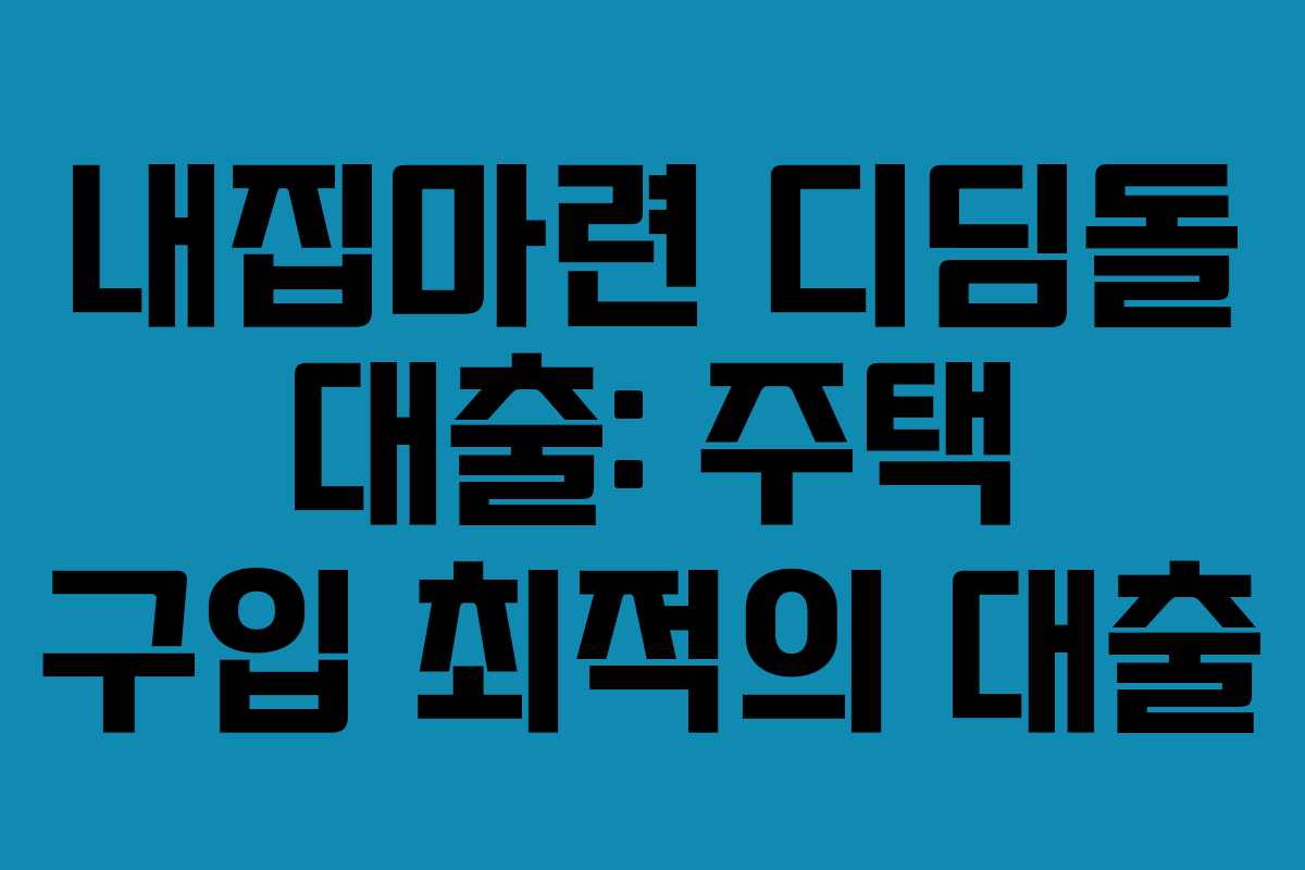 내집마련 디딤돌 대출: 주택 구입 최적의 대출