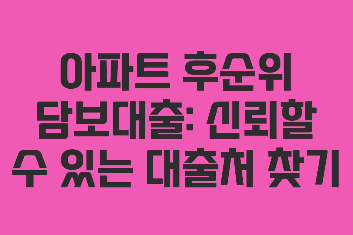 아파트 후순위 담보대출: 신뢰할 수 있는 대출처 찾기