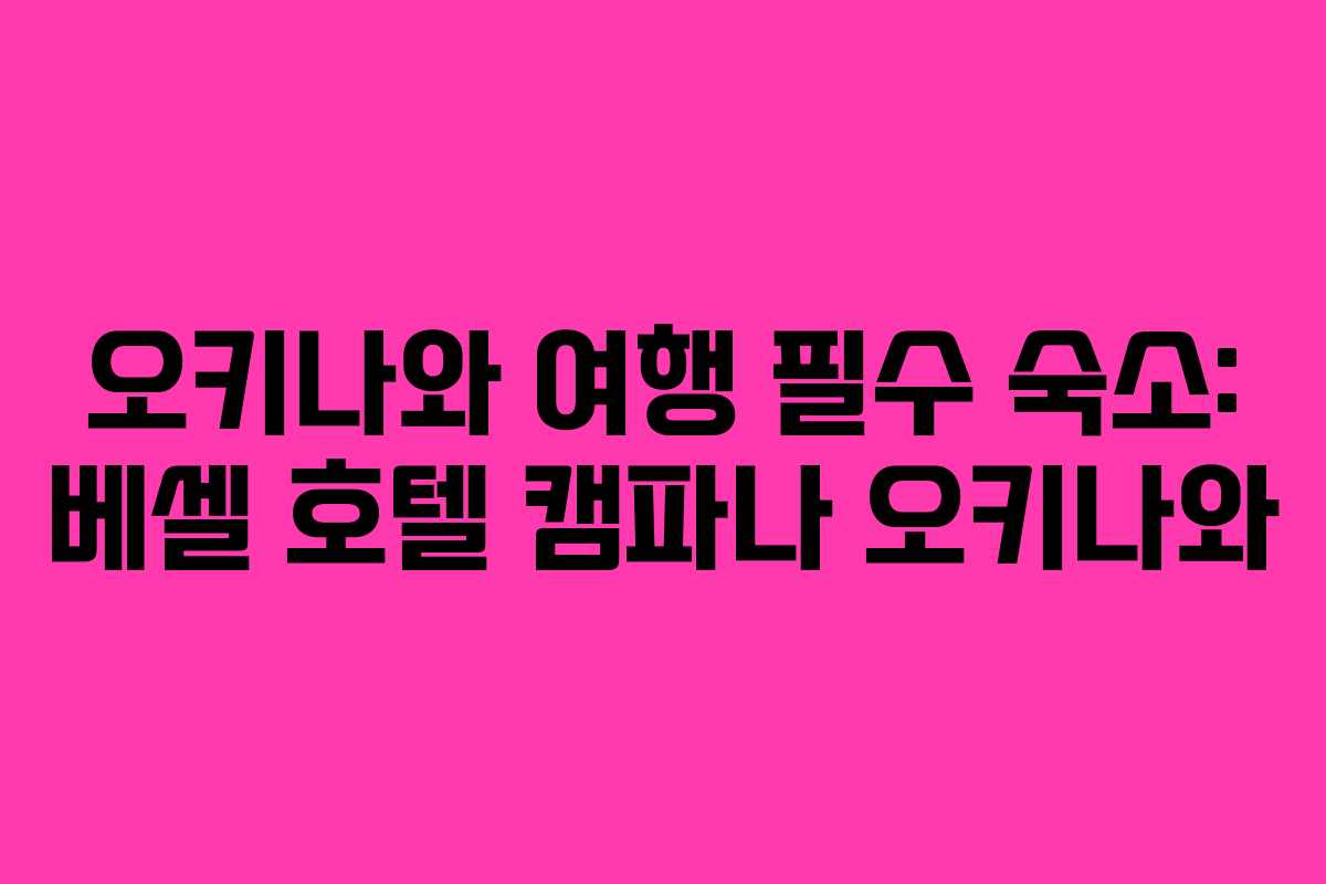 오키나와 여행 필수 숙소: 베셀 호텔 캠파나 오키나와