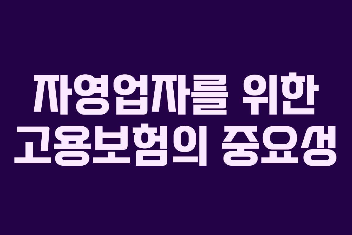 자영업자를 위한 고용보험의 중요성 자영업자를 위한 고용보험의 중요성