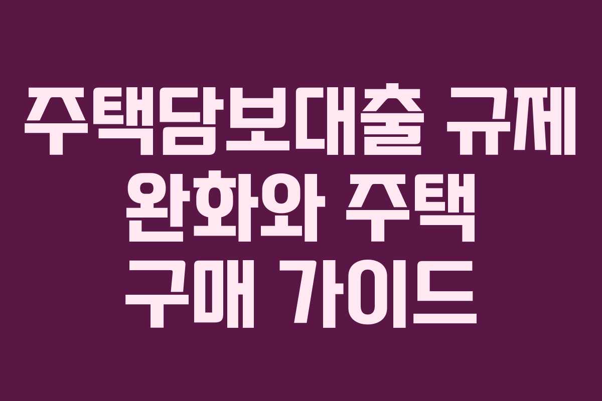 주택담보대출 규제 완화와 주택 구매 가이드