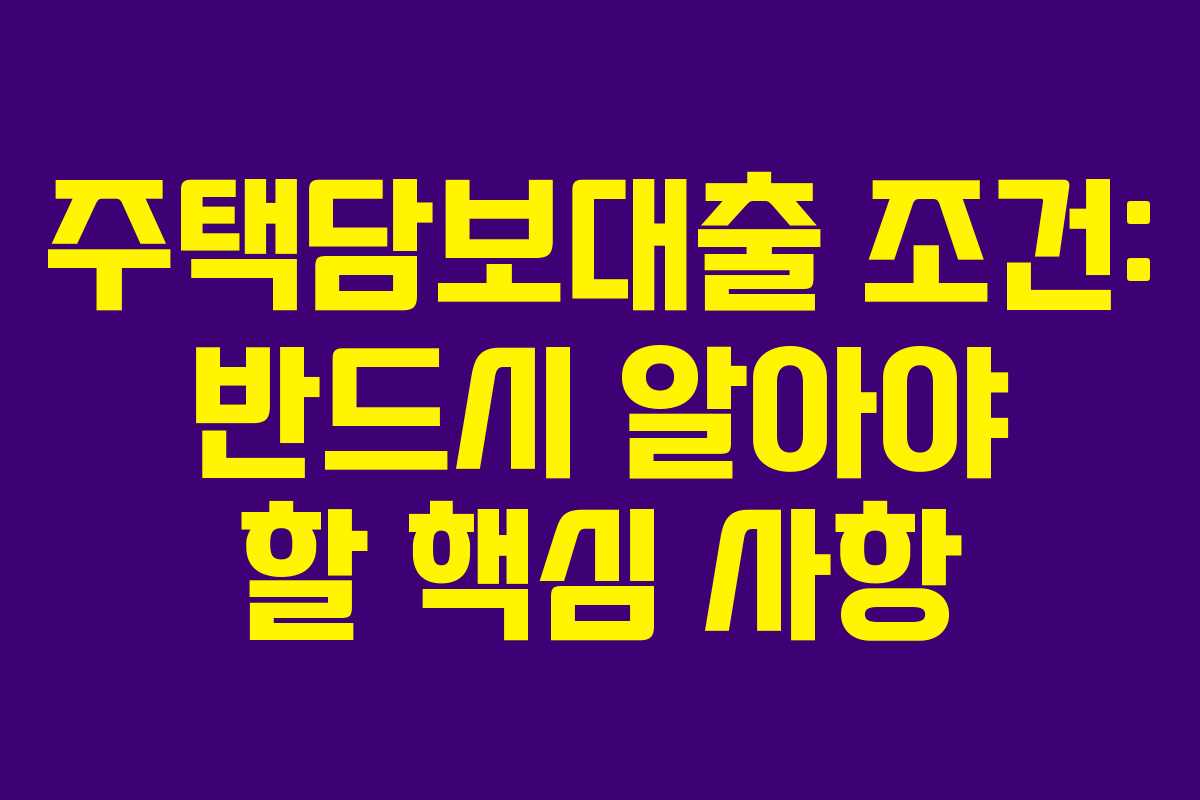 주택담보대출 조건: 반드시 알아야 할 핵심 사항