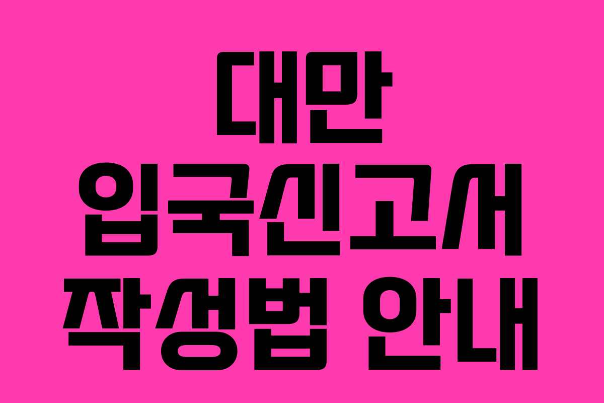 대만 입국신고서 작성법 안내