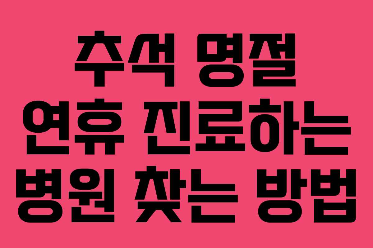 추석 명절 연휴 진료하는 병원 찾는 방법