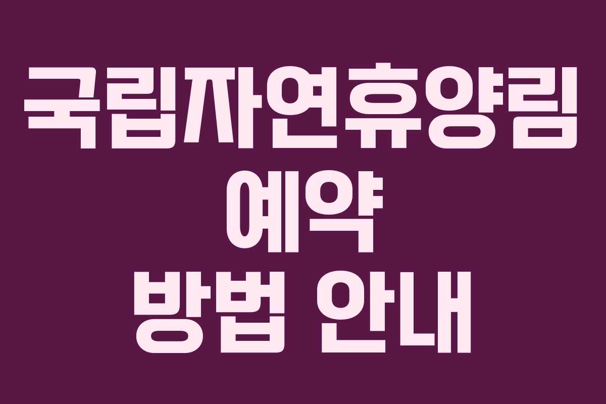 국립자연휴양림 예약 방법 안내 국립자연휴양림 예약 방법 안내