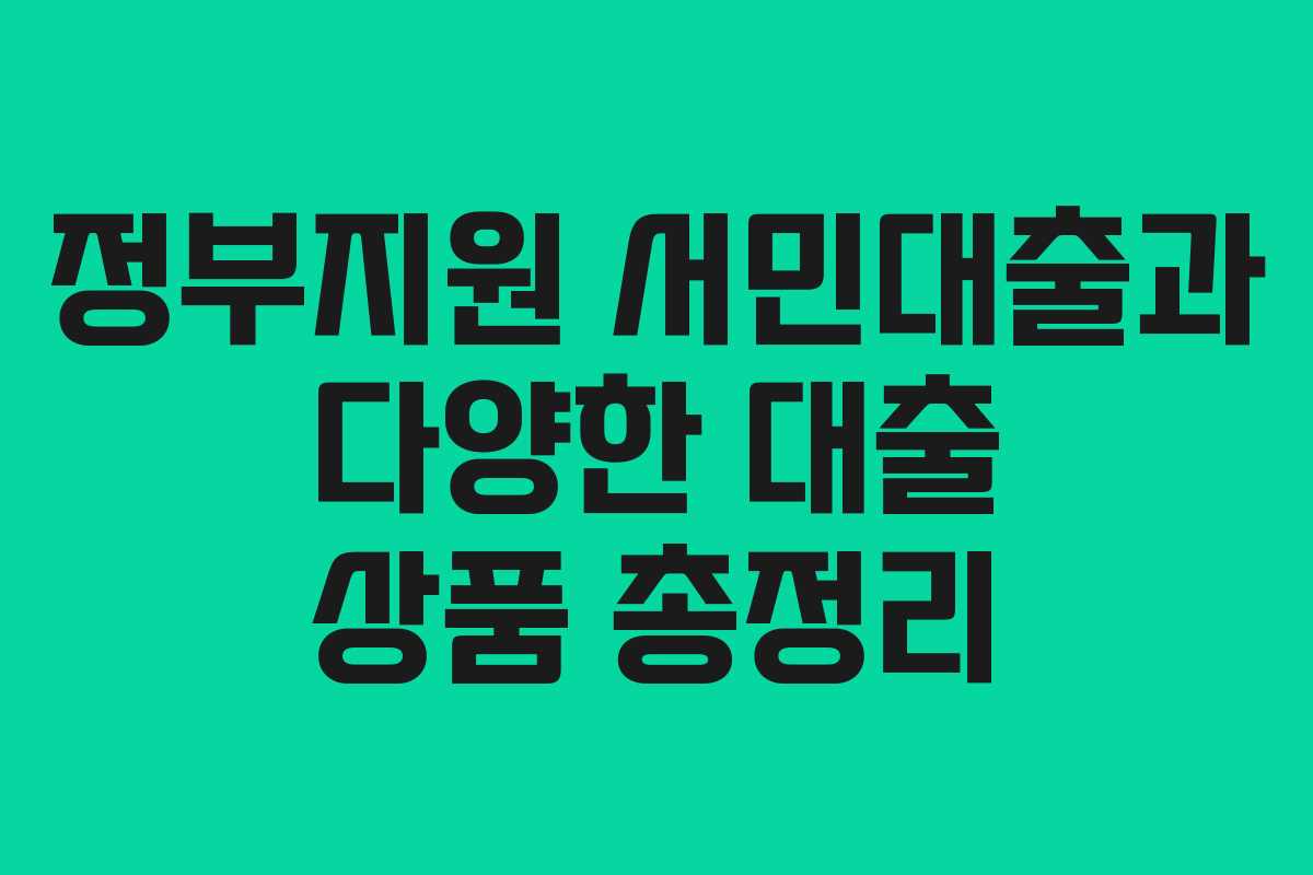 정부지원 서민대출과 다양한 대출 상품 총정리 정부지원 서민대출과 다양한 대출 상품 총정리