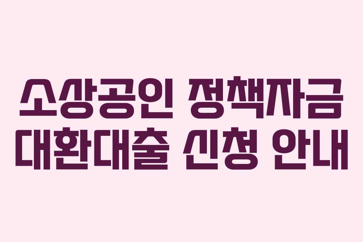 소상공인 정책자금 대환대출 신청 안내 소상공인 정책자금 대환대출 신청 안내