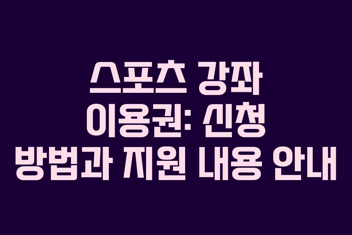 스포츠 강좌 이용권: 신청 방법과 지원 내용 안내 스포츠 강좌 이용권: 신청 방법과 지원 내용 안내