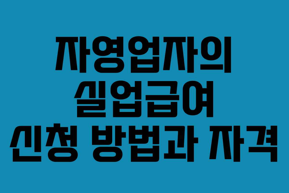 자영업자의 실업급여 신청 방법과 자격 자영업자의 실업급여 신청 방법과 자격