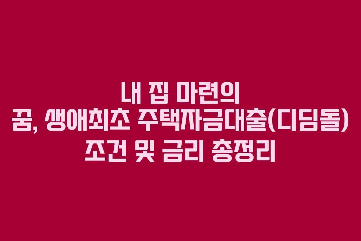 내 집 마련의 꿈, 생애최초 주택자금대출(디딤돌) 조건 및 금리 총정리