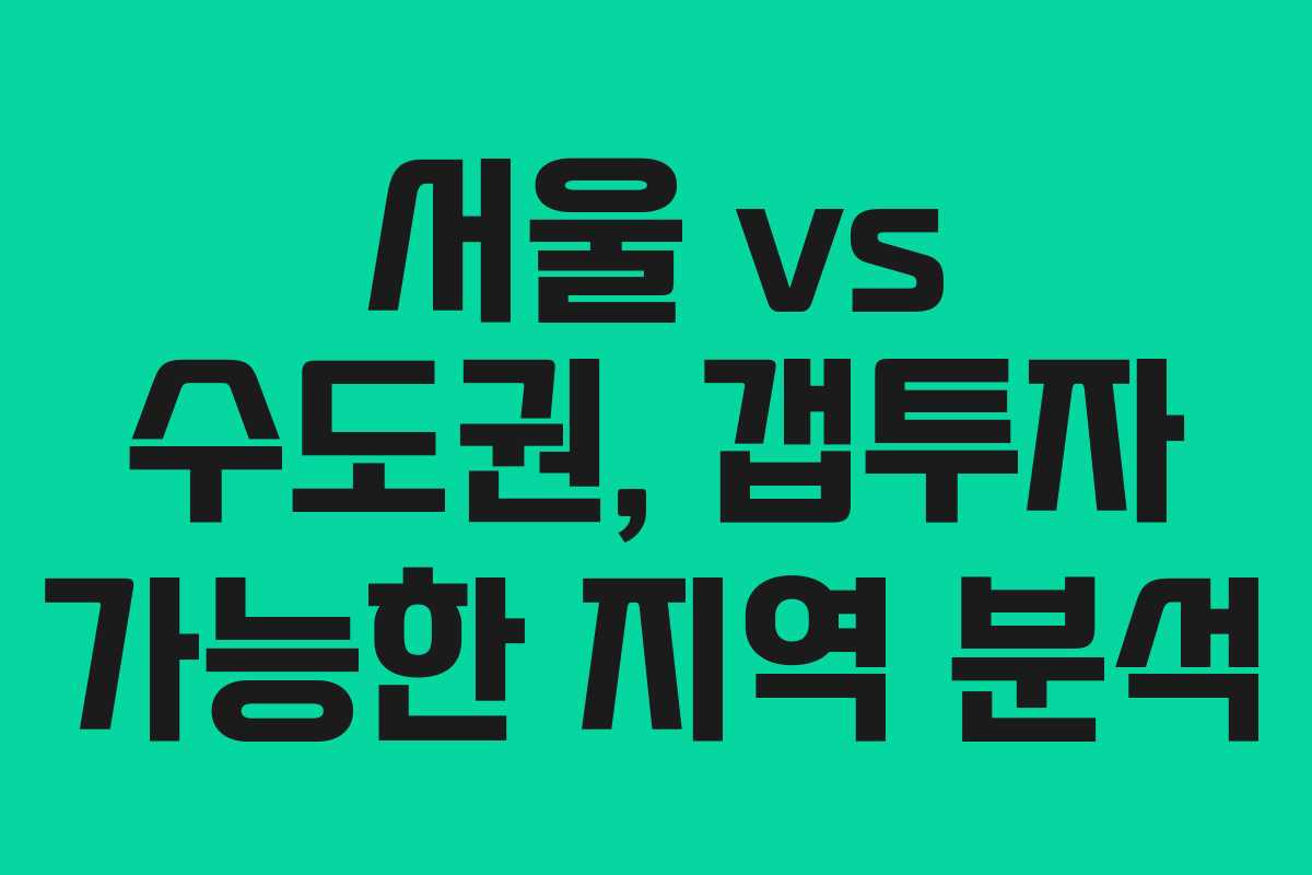 서울 vs 수도권, 갭투자 가능한 지역 분석
