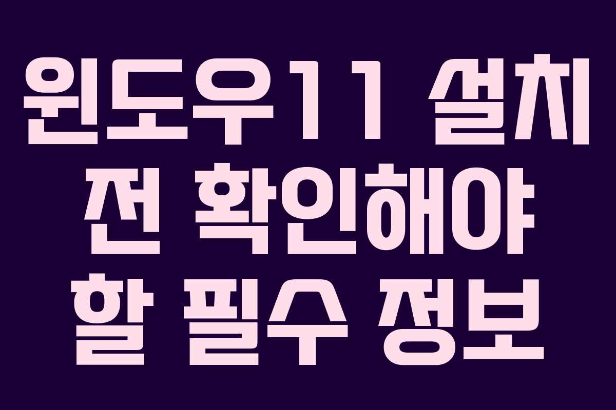 윈도우11 설치 전 확인해야 할 필수 정보 윈도우11 설치 전 확인해야 할 필수 정보