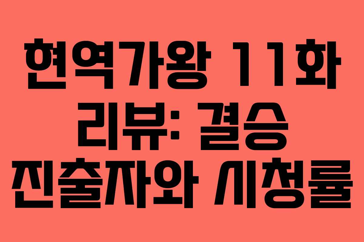 현역가왕 11화 리뷰: 결승 진출자와 시청률