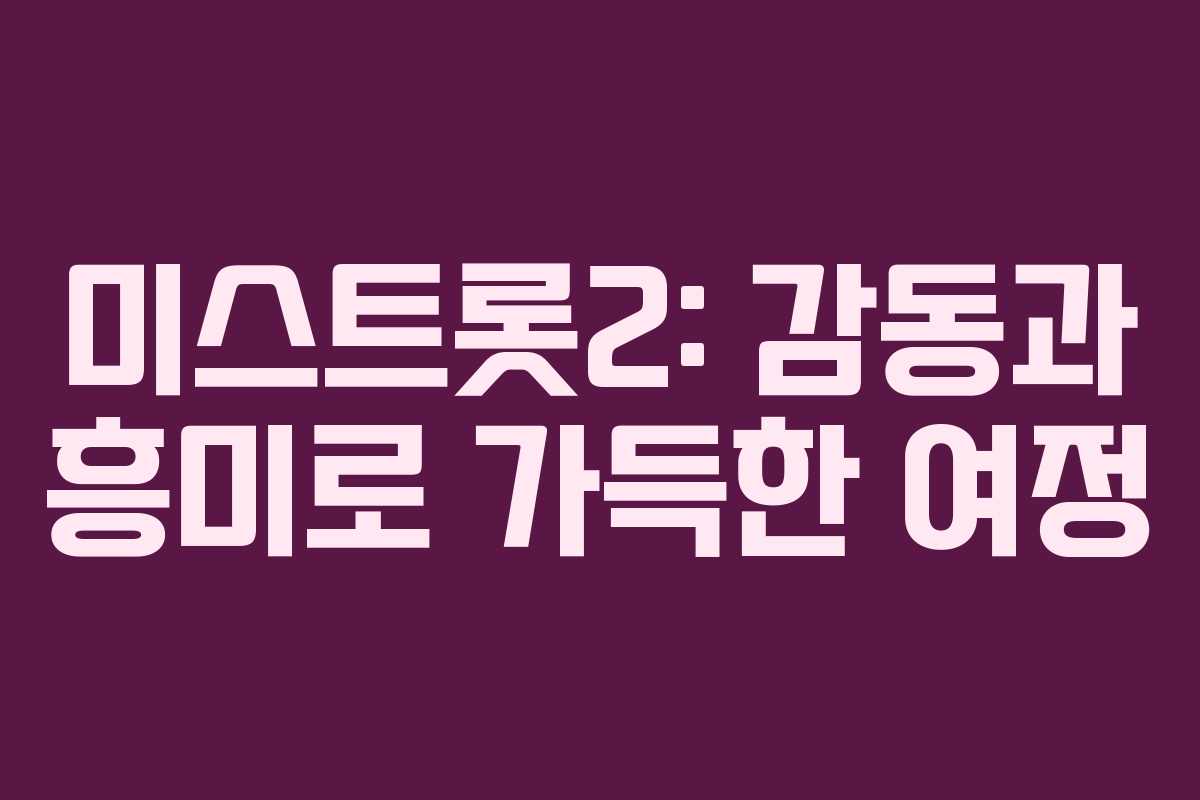 미스트롯2: 감동과 흥미로 가득한 여정