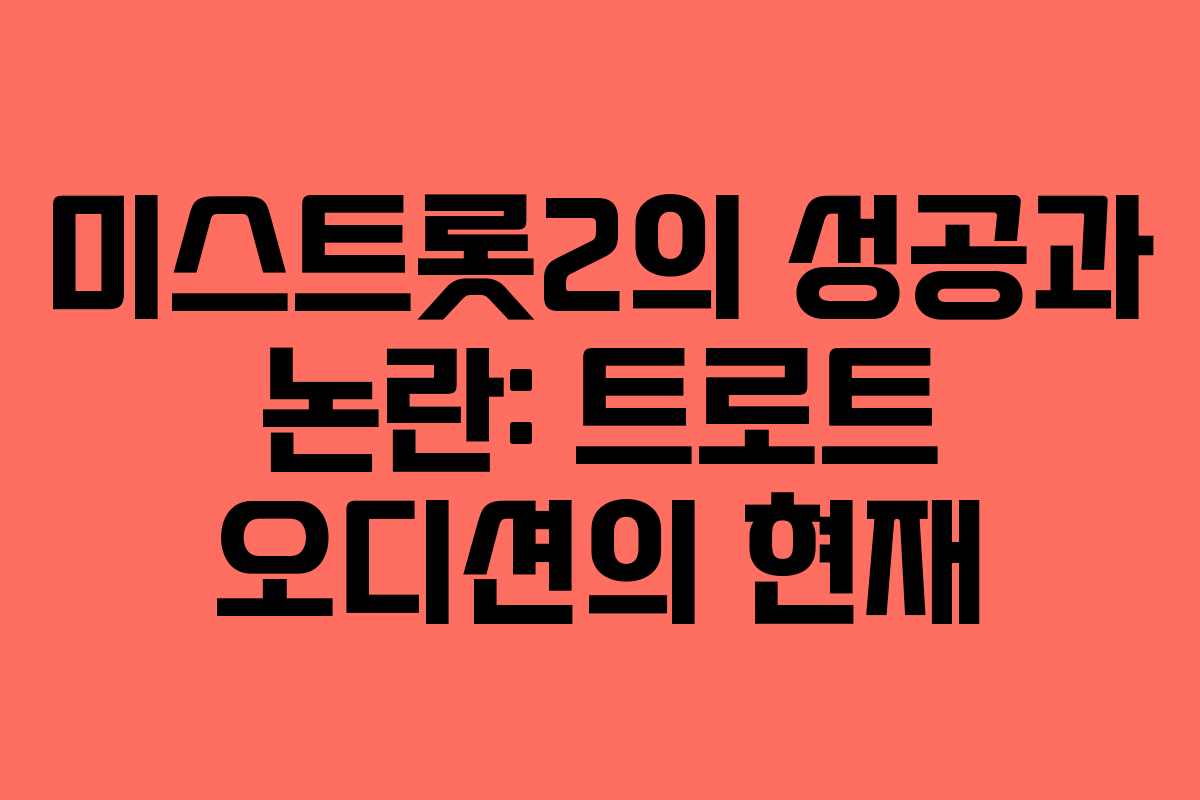 미스트롯2의 성공과 논란: 트로트 오디션의 현재