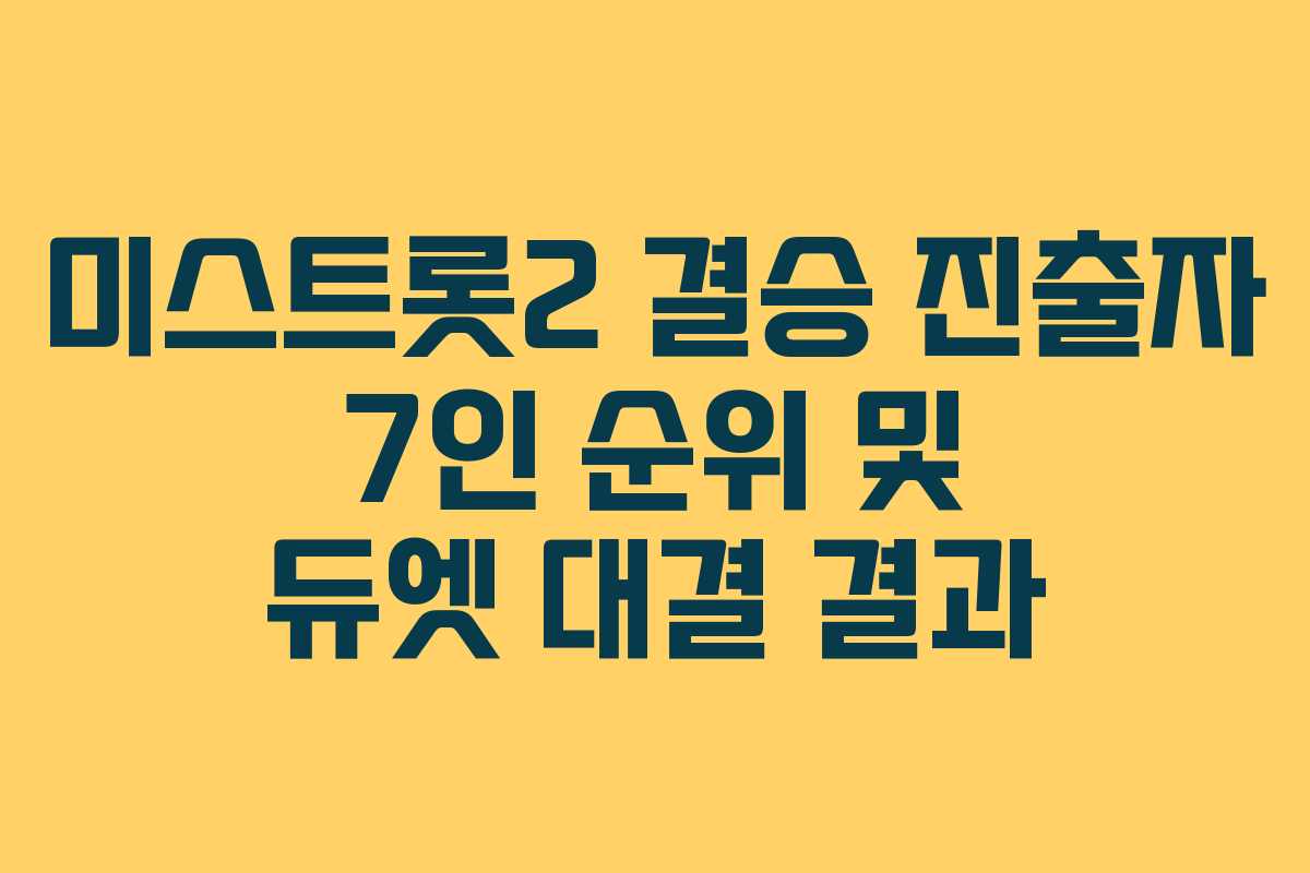 미스트롯2 결승 진출자 7인 순위 및 듀엣 대결 결과