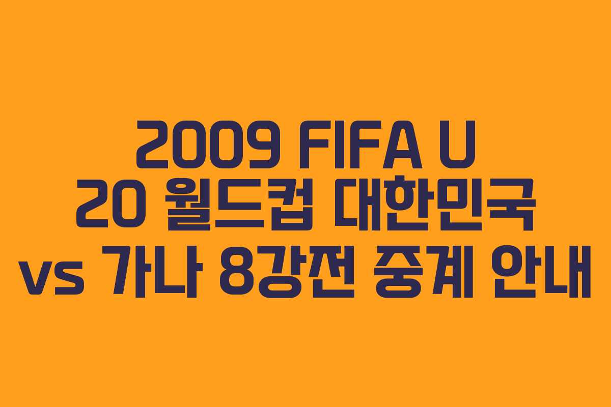 2009 FIFA U 20 월드컵 대한민국 vs 가나 8강전 중계 안내 2009 FIFA U 20 월드컵 대한민국 vs 가나 8강전 중계 안내