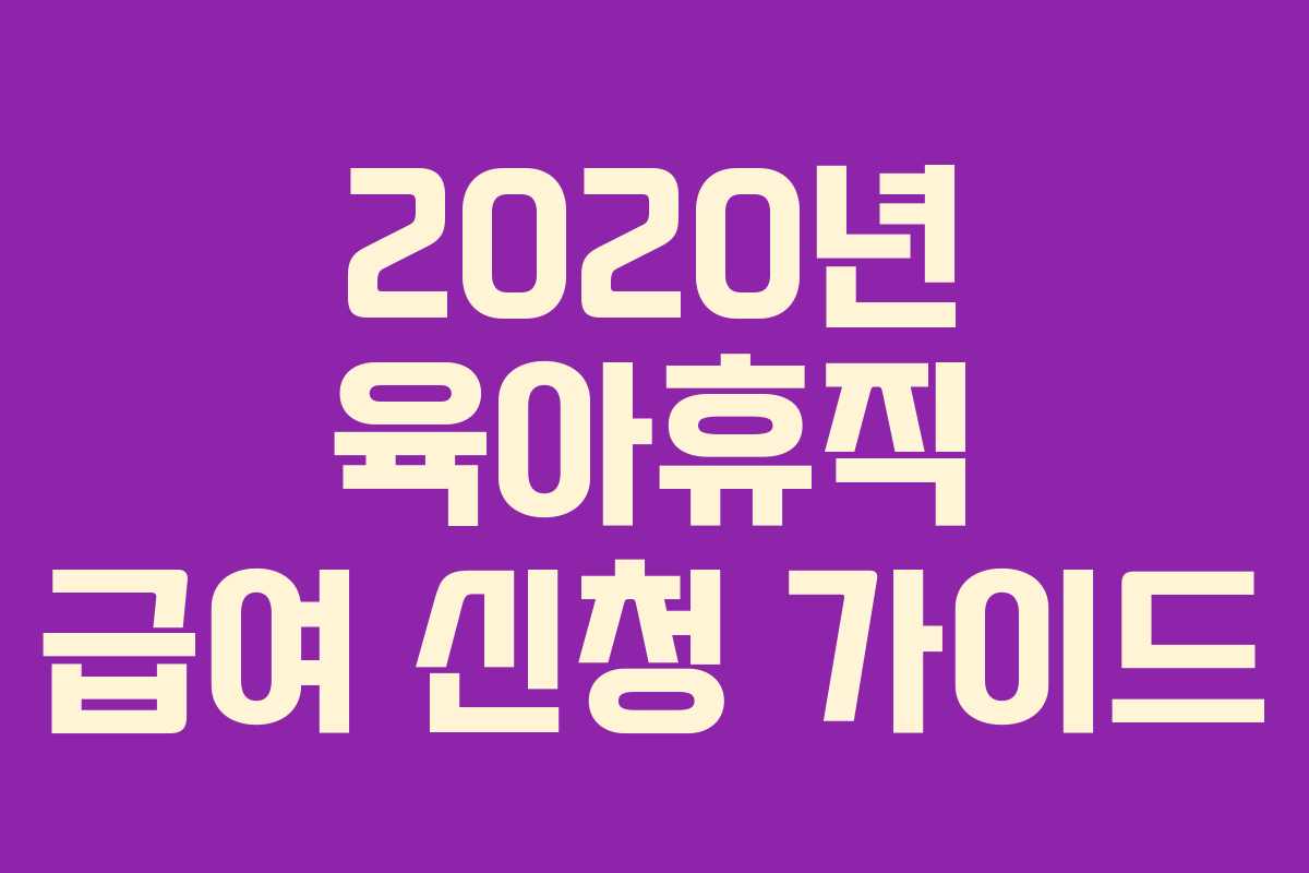 2020년 육아휴직 급여 신청 가이드 2020년 육아휴직 급여 신청 가이드