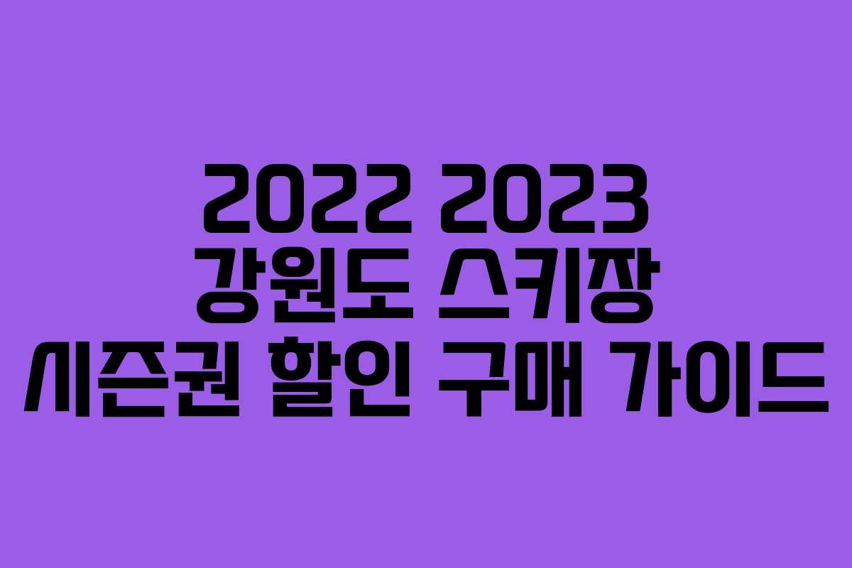 2022 2023 강원도 스키장 시즌권 할인 구매 가이드