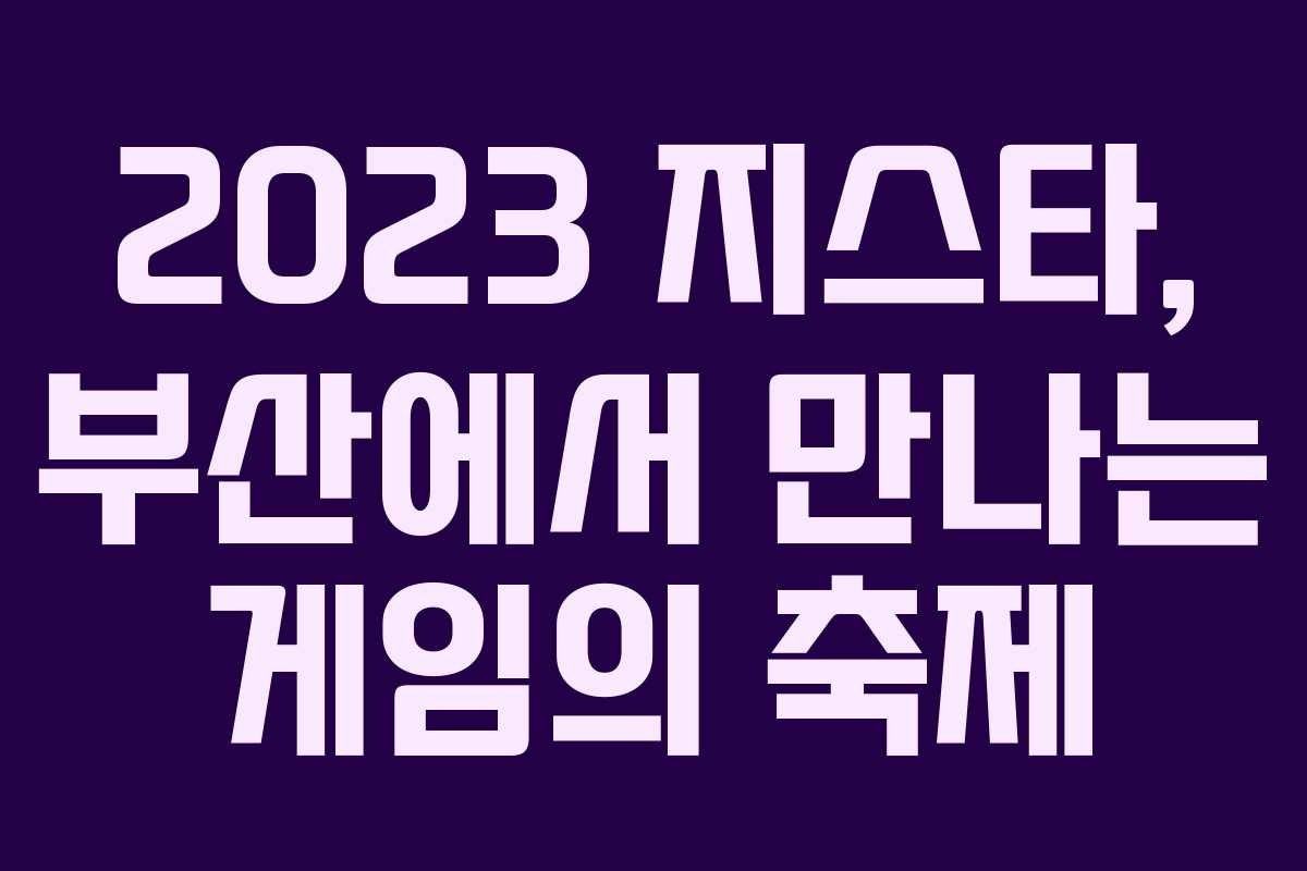2023 지스타, 부산에서 만나는 게임의 축제