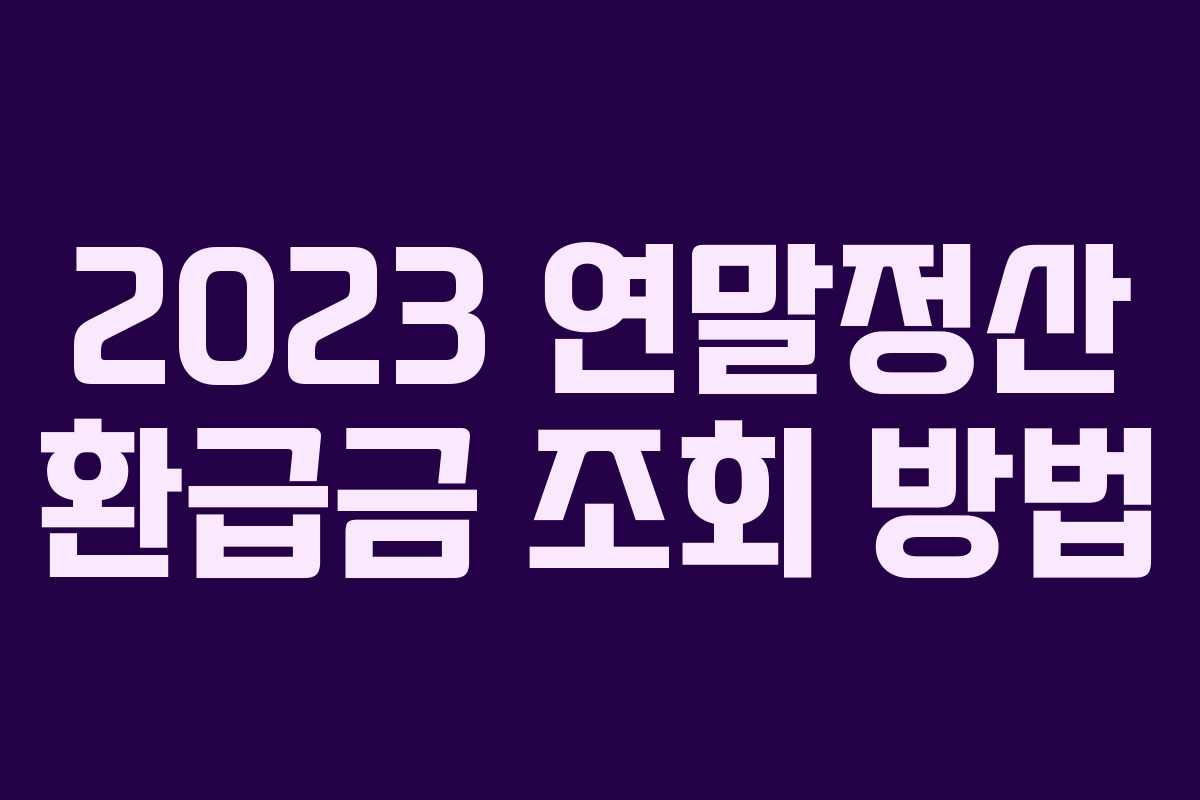 2023 연말정산 환급금 조회 방법