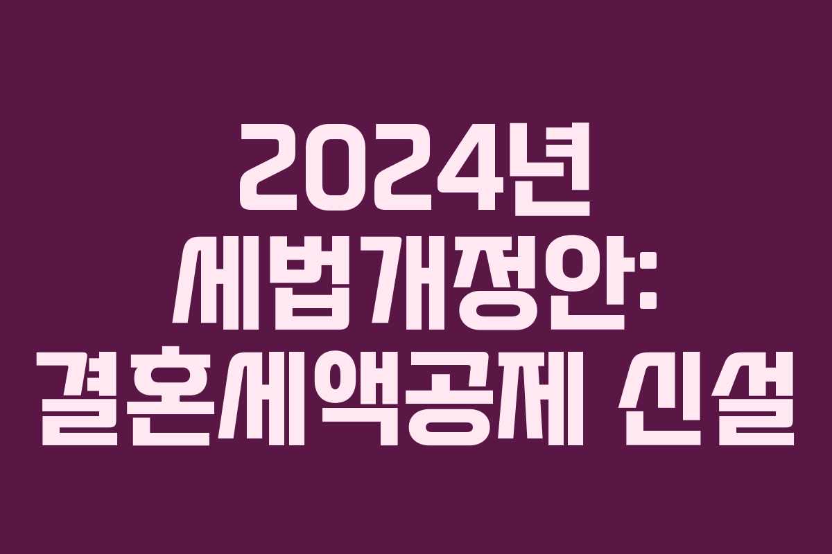 2024년 세법개정안: 결혼세액공제 신설