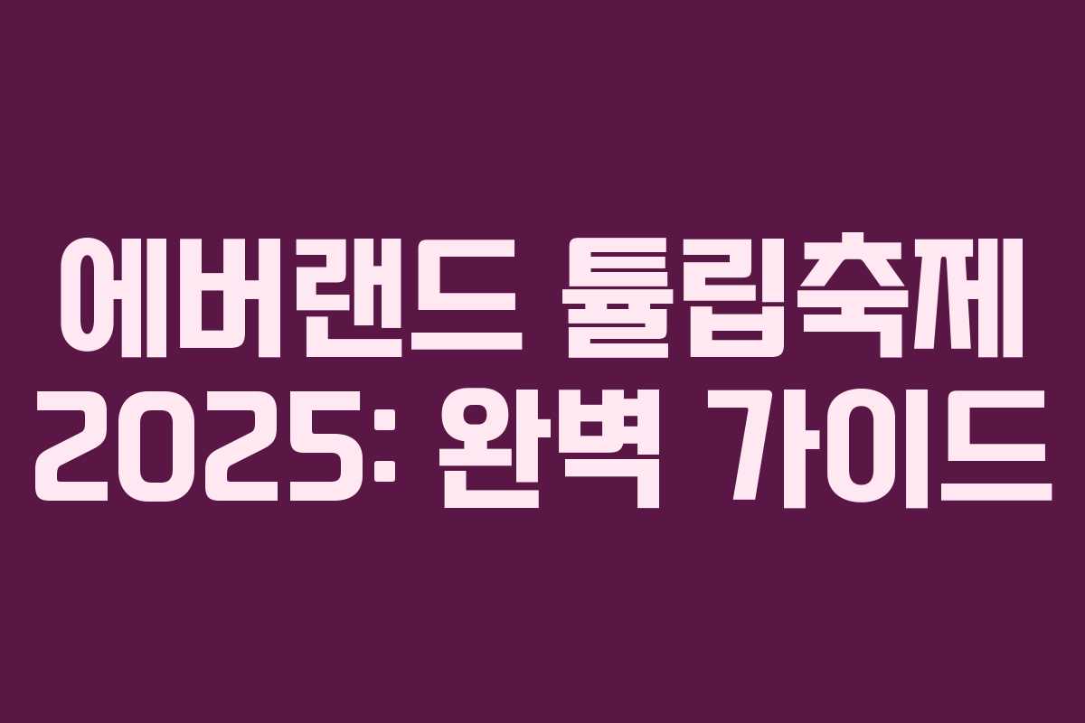 에버랜드 튤립축제 2025: 완벽 가이드