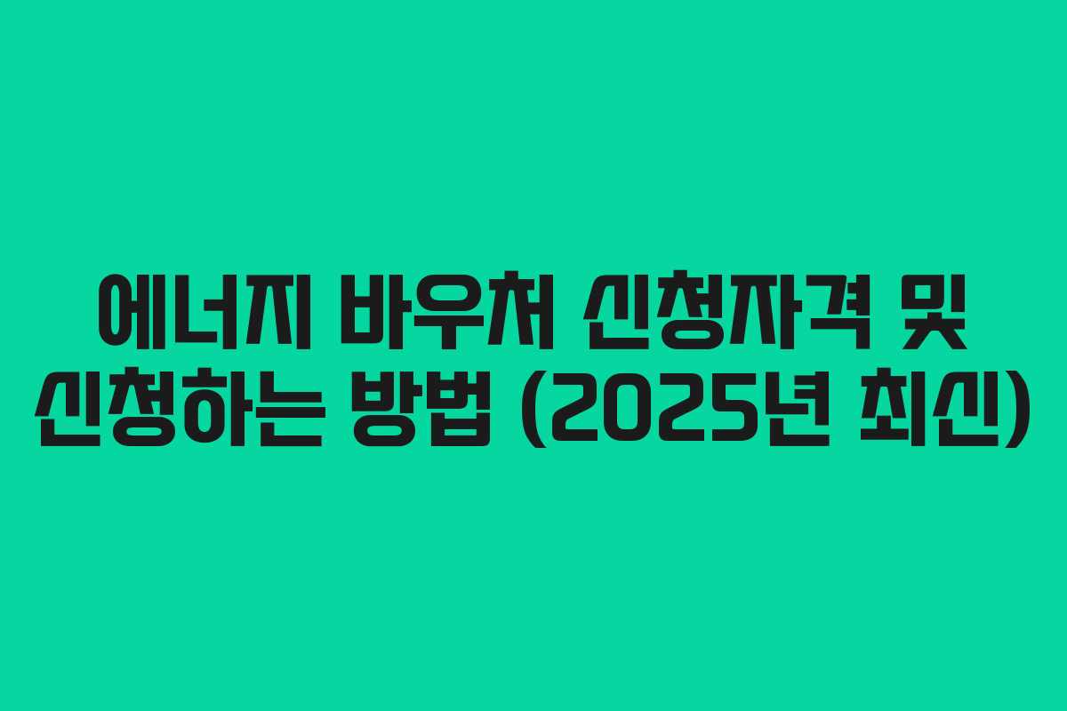 에너지 바우처 신청자격 및 신청하는 방법 (2025년 최신)