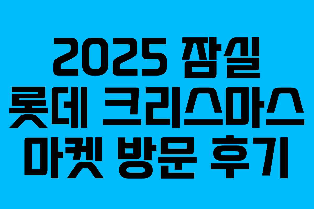 2025 잠실 롯데 크리스마스 마켓 방문 후기 2025 잠실 롯데 크리스마스 마켓 방문 후기