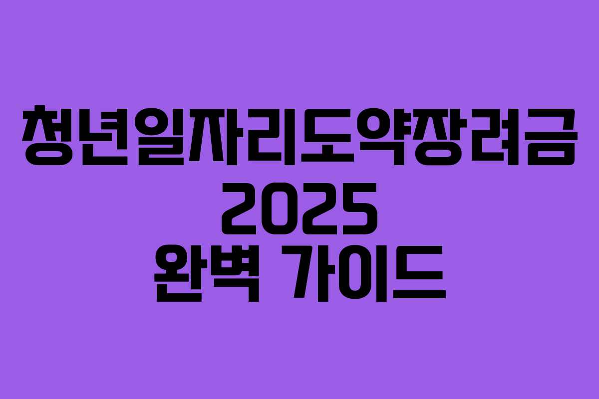 청년일자리도약장려금 2025 완벽 가이드