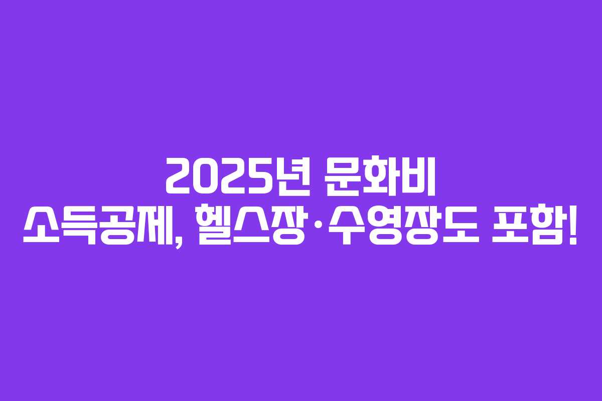 2025년 문화비 소득공제, 헬스장·수영장도 포함!