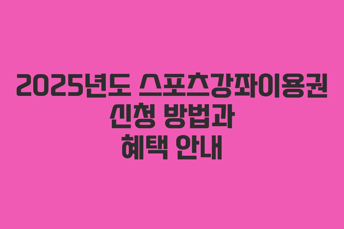 2025년도 스포츠강좌이용권 신청 방법과 혜택 안내 2025년도 스포츠강좌이용권 신청 방법과 혜택 안내