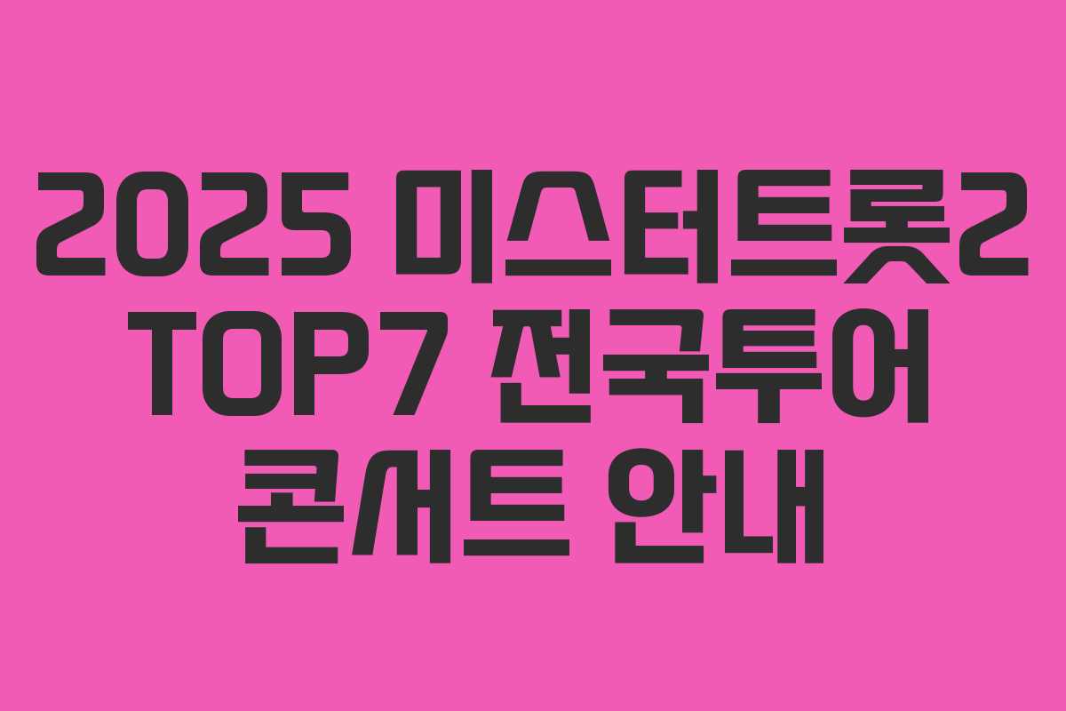 2025 미스터트롯2 TOP7 전국투어 콘서트 안내