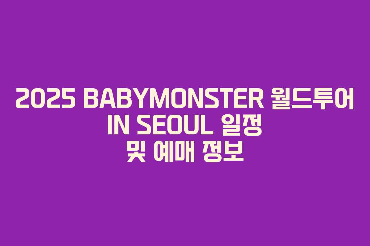 2025 BABYMONSTER 월드투어 IN SEOUL 일정 및 예매 정보 2025 BABYMONSTER 월드투어 IN SEOUL 일정 및 예매 정보