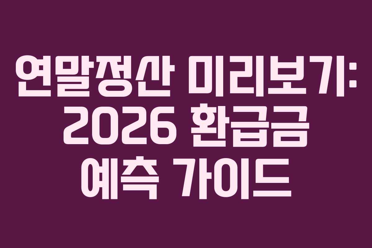 연말정산 미리보기: 2026 환급금 예측 가이드