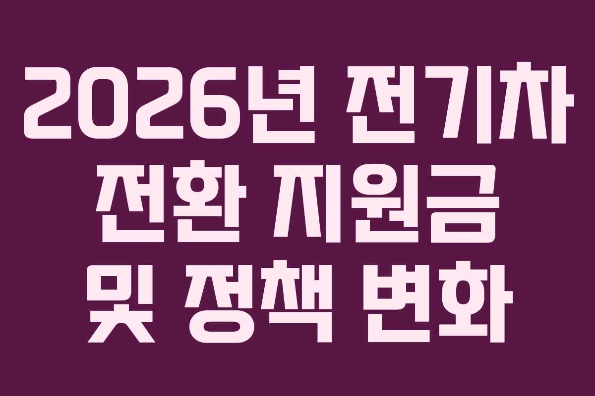 2026년 전기차 전환 지원금 및 정책 변화